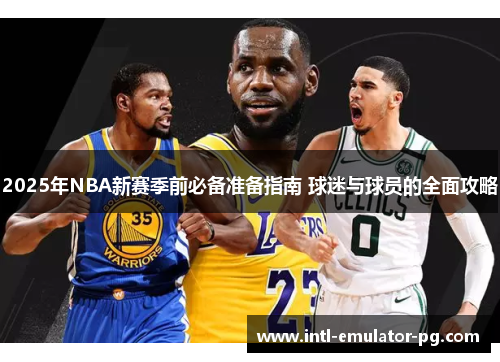 2025年NBA新赛季前必备准备指南 球迷与球员的全面攻略 2025年NBA新赛季前必备准备指南 球迷与球员的全面攻略