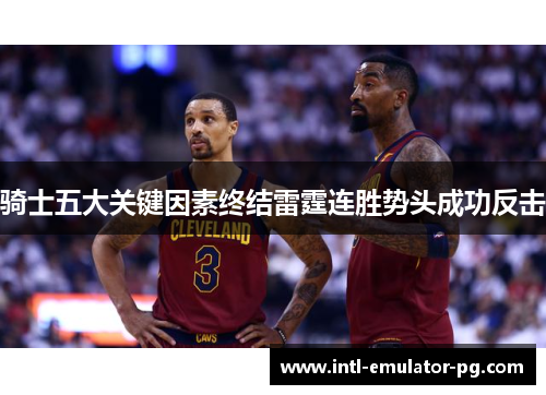 骑士五大关键因素终结雷霆连胜势头成功反击 骑士五大关键因素终结雷霆连胜势头成功反击