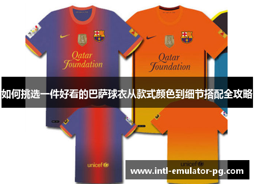 如何挑选一件好看的巴萨球衣从款式颜色到细节搭配全攻略