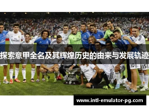 探索意甲全名及其辉煌历史的由来与发展轨迹