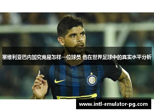塞维利亚巴内加究竟是怎样一位球员 他在世界足球中的真实水平分析
