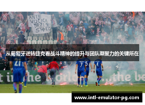 从葡萄牙逆转捷克看战斗精神的提升与团队凝聚力的关键所在