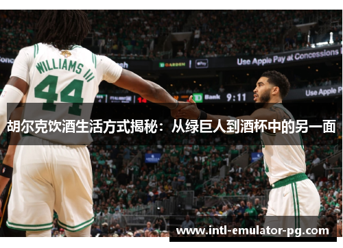 胡尔克饮酒生活方式揭秘:从绿巨人到酒杯中的另一面 胡尔克饮酒生活方式揭秘:从绿巨人到酒杯中的另一面