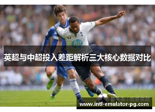英超与中超投入差距解析三大核心数据对比 英超与中超投入差距解析三大核心数据对比