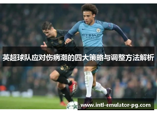 英超球队应对伤病潮的四大策略与调整方法解析 英超球队应对伤病潮的四大策略与调整方法解析