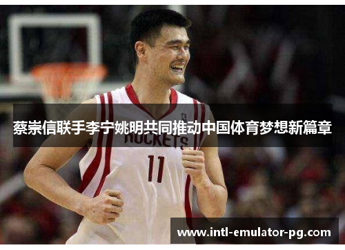 蔡崇信联手李宁姚明共同推动中国体育梦想新篇章