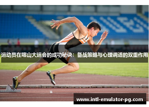 运动员在喀山大运会的成功秘诀:备战策略与心理调适的双重作用 运动员在喀山大运会的成功秘诀:备战策略与心理调适的双重作用