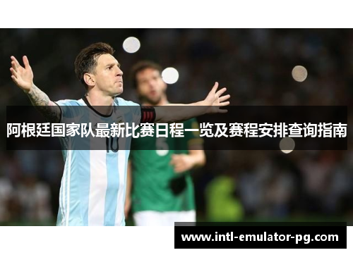 阿根廷国家队最新比赛日程一览及赛程安排查询指南