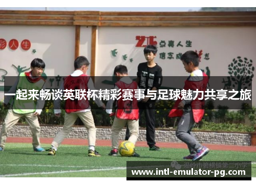 一起来畅谈英联杯精彩赛事与足球魅力共享之旅