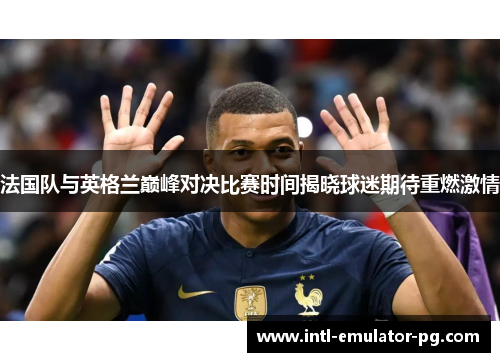 法国队与英格兰巅峰对决比赛时间揭晓球迷期待重燃激情