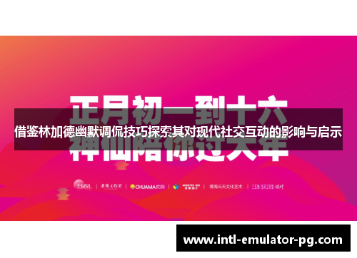 借鉴林加德幽默调侃技巧探索其对现代社交互动的影响与启示