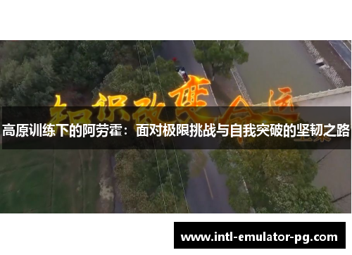 高原训练下的阿劳霍：面对极限挑战与自我突破的坚韧之路