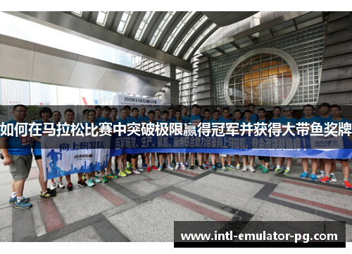 如何在马拉松比赛中突破极限赢得冠军并获得大带鱼奖牌 如何在马拉松比赛中突破极限赢得冠军并获得大带鱼奖牌