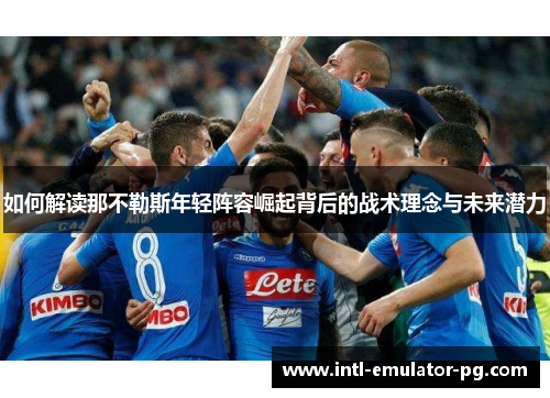 如何解读那不勒斯年轻阵容崛起背后的战术理念与未来潜力