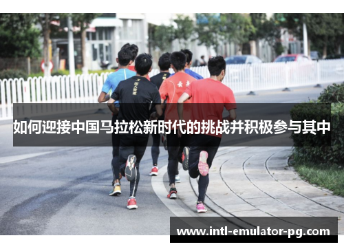 如何迎接中国马拉松新时代的挑战并积极参与其中 如何迎接中国马拉松新时代的挑战并积极参与其中