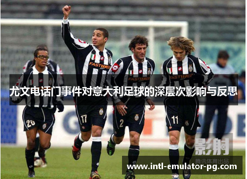 尤文电话门事件对意大利足球的深层次影响与反思