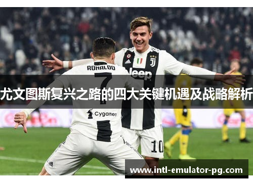 尤文图斯复兴之路的四大关键机遇及战略解析 尤文图斯复兴之路的四大关键机遇及战略解析
