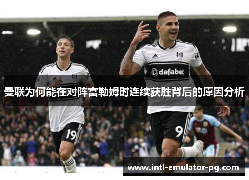曼联为何能在对阵富勒姆时连续获胜背后的原因分析