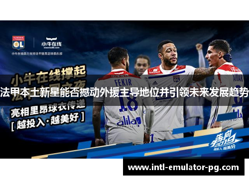 法甲本土新星能否撼动外援主导地位并引领未来发展趋势