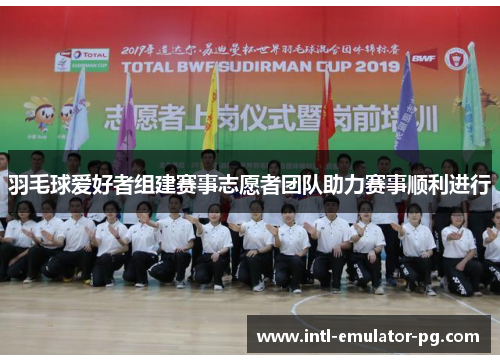 羽毛球爱好者组建赛事志愿者团队助力赛事顺利进行