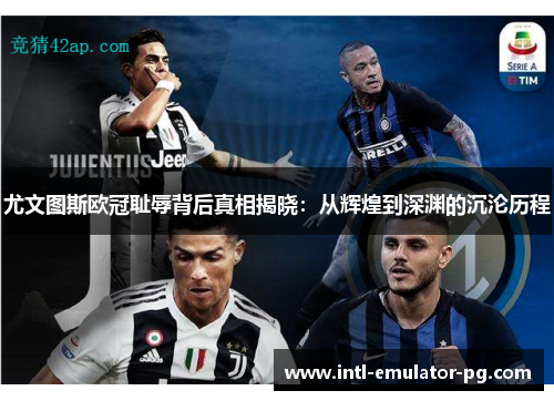 尤文图斯欧冠耻辱背后真相揭晓:从辉煌到深渊的沉沦历程 尤文图斯欧冠耻辱背后真相揭晓:从辉煌到深渊的沉沦历程