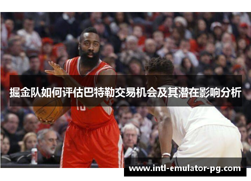 掘金队如何评估巴特勒交易机会及其潜在影响分析