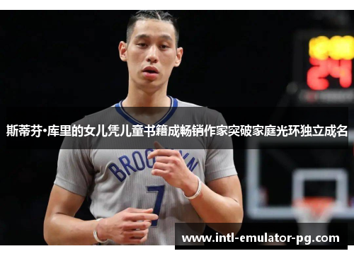 斯蒂芬·库里的女儿凭儿童书籍成畅销作家突破家庭光环独立成名