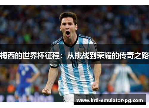 梅西的世界杯征程：从挑战到荣耀的传奇之路