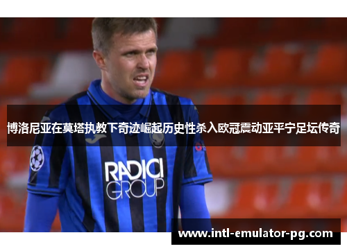 博洛尼亚在莫塔执教下奇迹崛起历史性杀入欧冠震动亚平宁足坛传奇
