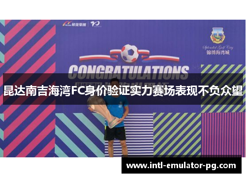昆达南吉海湾FC身价验证实力赛场表现不负众望 昆达南吉海湾FC身价验证实力赛场表现不负众望