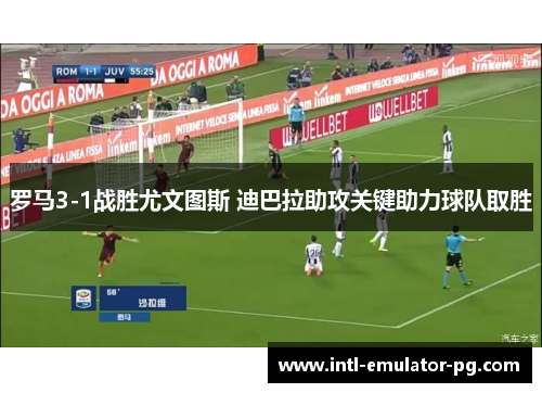罗马3-1战胜尤文图斯 迪巴拉助攻关键助力球队取胜 罗马3-1战胜尤文图斯 迪巴拉助攻关键助力球队取胜
