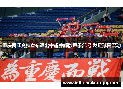 重庆两江竞技宣布退出中超并解散俱乐部 引发足球圈震动