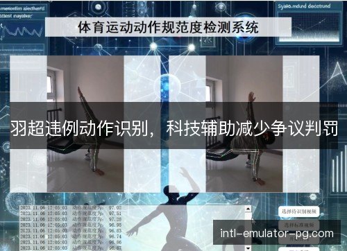 羽超违例动作识别,科技辅助减少争议判罚 羽超违例动作识别,科技辅助减少争议判罚
